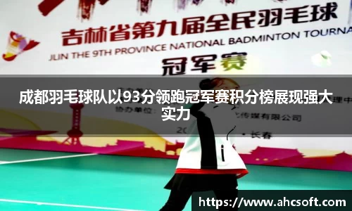 成都羽毛球队以93分领跑冠军赛积分榜展现强大实力