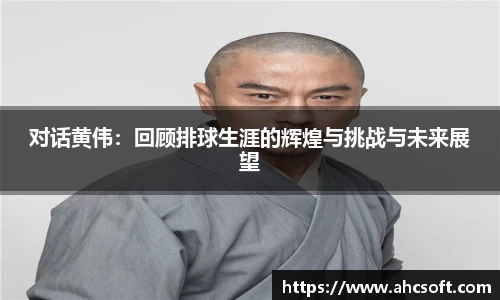 对话黄伟：回顾排球生涯的辉煌与挑战与未来展望