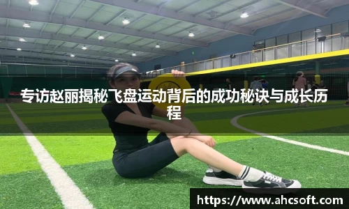 专访赵丽揭秘飞盘运动背后的成功秘诀与成长历程