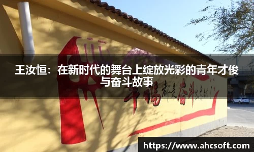 王汝恒：在新时代的舞台上绽放光彩的青年才俊与奋斗故事