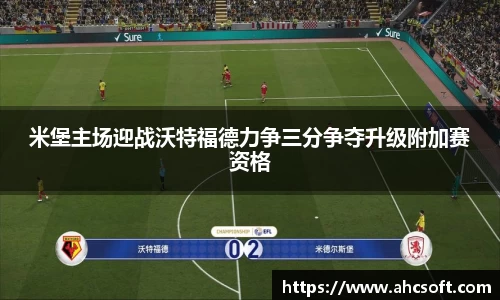 米堡主场迎战沃特福德力争三分争夺升级附加赛资格
