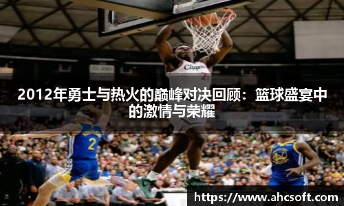 2012年勇士与热火的巅峰对决回顾：篮球盛宴中的激情与荣耀