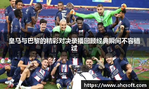 皇马与巴黎的精彩对决录播回顾经典瞬间不容错过